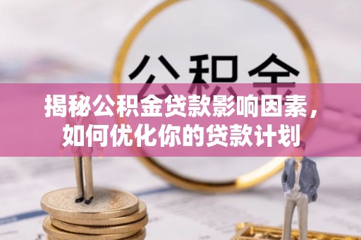 武宁揭秘公积金贷款影响因素，如何优化你的贷款计划