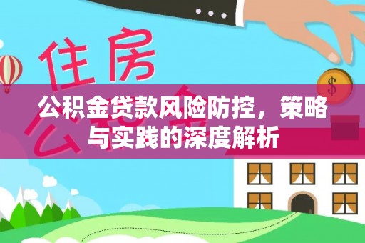 武宁公积金贷款风险防控，策略与实践的深度解析