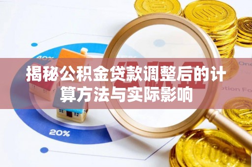 武宁揭秘公积金贷款调整后的计算方法与实际影响
