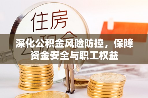 武宁深化公积金风险防控，保障资金安全与职工权益