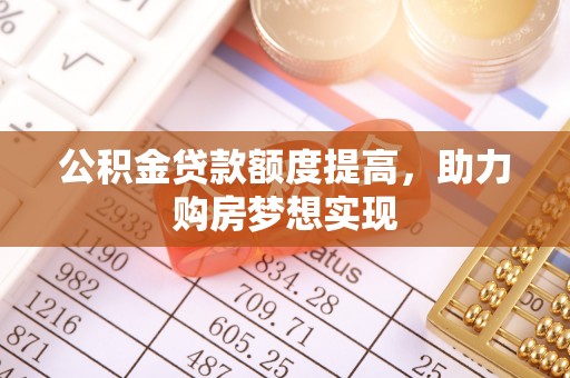 武宁公积金贷款额度提高，助力购房梦想实现
