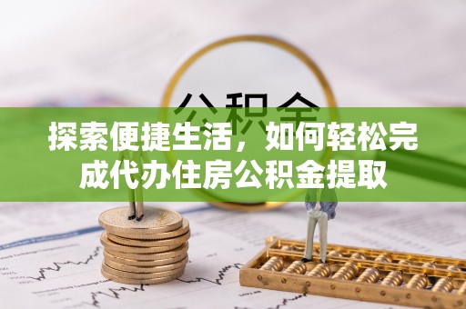 武宁探索便捷生活，如何轻松完成代办住房公积金提取