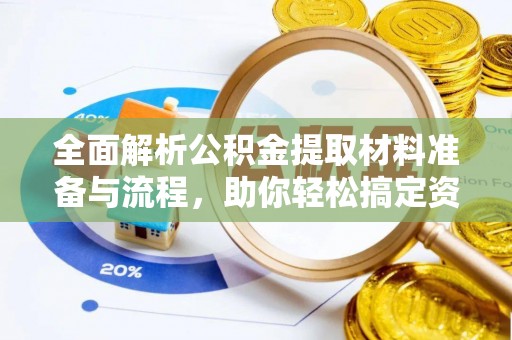 武宁全面解析公积金提取材料准备与流程，助你轻松搞定资金提取