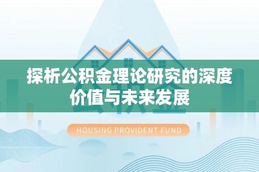 武宁探析公积金理论研究的深度价值与未来发展