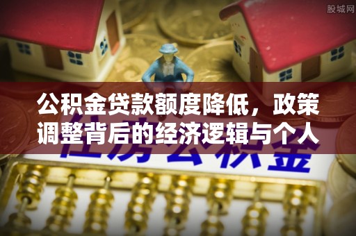 武宁公积金贷款额度降低，政策调整背后的经济逻辑与个人应对策略