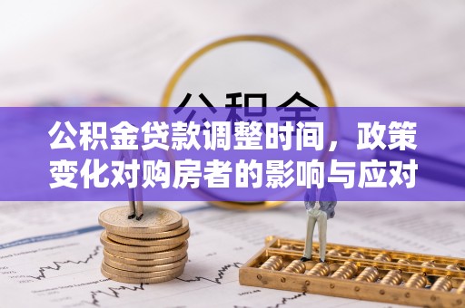 武宁公积金贷款调整时间，政策变化对购房者的影响与应对策略