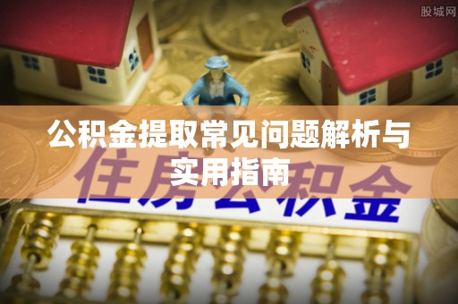 武宁公积金提取常见问题解析与实用指南