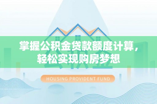 武宁掌握公积金贷款额度计算，轻松实现购房梦想