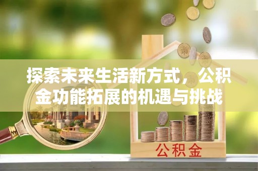 武宁探索未来生活新方式，公积金功能拓展的机遇与挑战