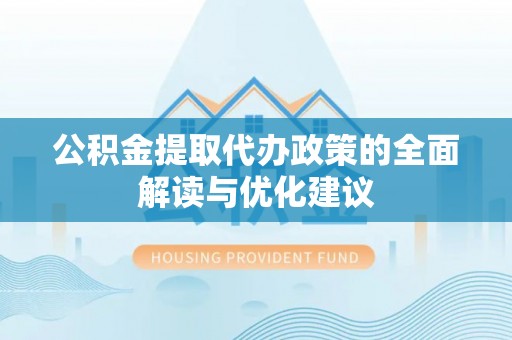 武宁公积金提取代办政策的全面解读与优化建议