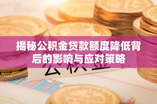 武宁揭秘公积金贷款额度降低背后的影响与应对策略