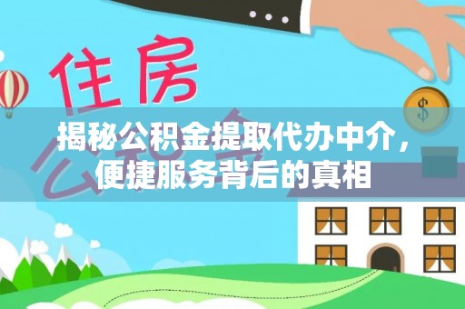 武宁揭秘公积金提取代办中介，便捷服务背后的真相