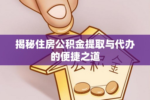 武宁揭秘住房公积金提取与代办的便捷之道