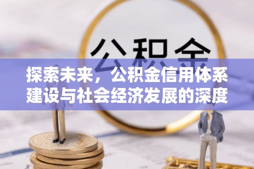 武宁探索未来，公积金信用体系建设与社会经济发展的深度融合