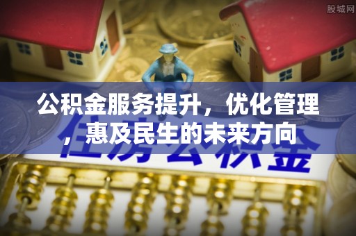 武宁公积金服务提升，优化管理，惠及民生的未来方向