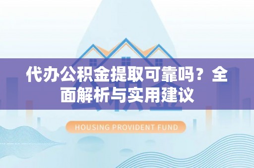 武宁代办公积金提取可靠吗？全面解析与实用建议