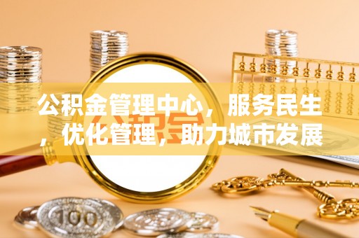 武宁公积金管理中心，服务民生，优化管理，助力城市发展