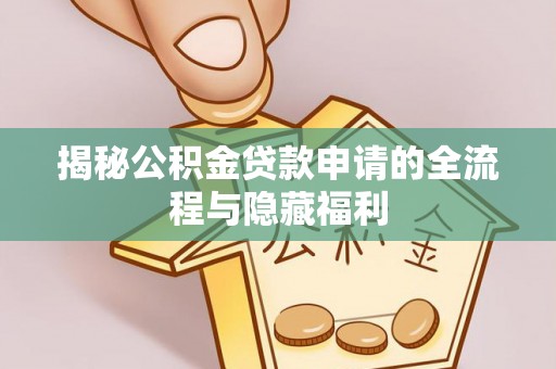 武宁揭秘公积金贷款申请的全流程与隐藏福利