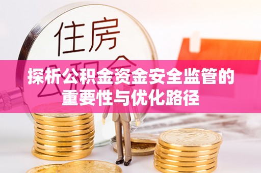 武宁探析公积金资金安全监管的重要性与优化路径