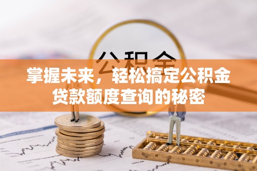 武宁掌握未来，轻松搞定公积金贷款额度查询的秘密