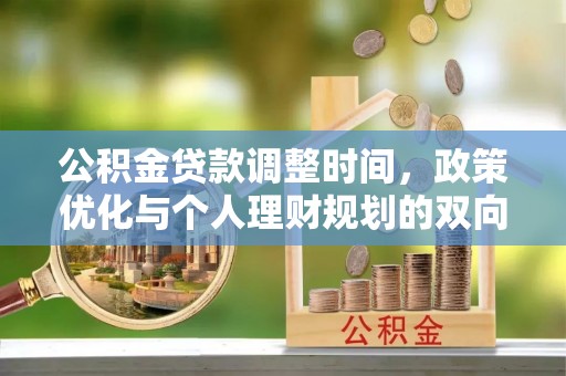 武宁公积金贷款调整时间，政策优化与个人理财规划的双向考量