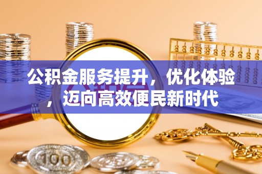 武宁公积金服务提升，优化体验，迈向高效便民新时代