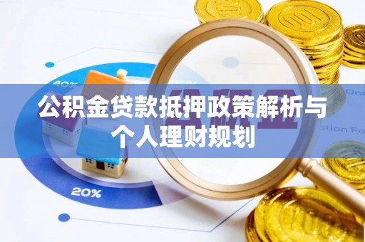 武宁公积金贷款抵押政策解析与个人理财规划