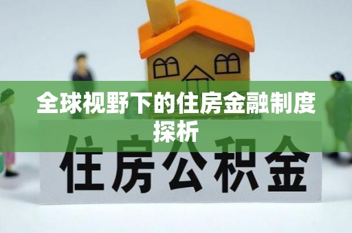 武宁全球视野下的住房金融制度探析