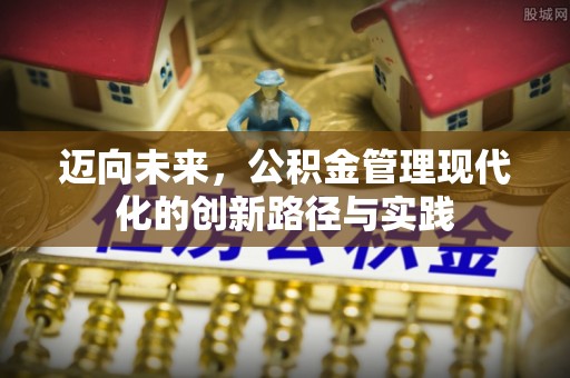 武宁迈向未来，公积金管理现代化的创新路径与实践