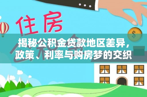 武宁揭秘公积金贷款地区差异，政策、利率与购房梦的交织