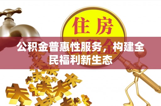 武宁公积金普惠性服务，构建全民福利新生态