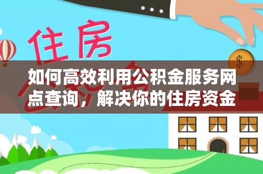 武宁如何高效利用公积金服务网点查询，解决你的住房资金难题