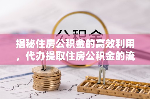 武宁揭秘住房公积金的高效利用，代办提取住房公积金的流程与技巧