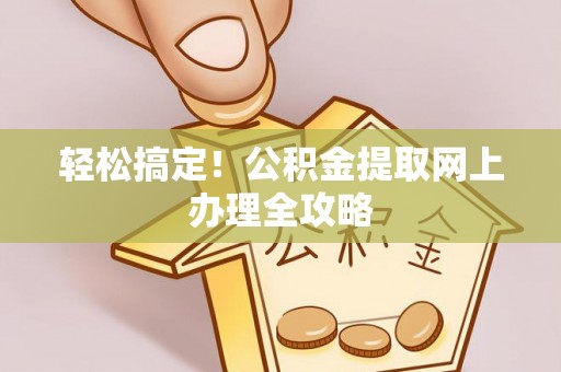 武宁轻松搞定！公积金提取网上办理全攻略