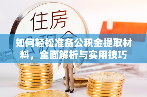 武宁如何轻松准备公积金提取材料，全面解析与实用技巧