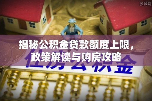武宁揭秘公积金贷款额度上限，政策解读与购房攻略
