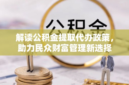 武宁解读公积金提取代办政策，助力民众财富管理新选择