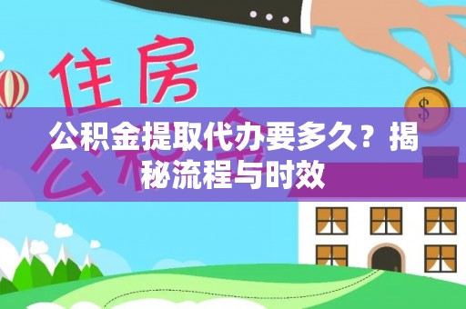 武宁公积金提取代办要多久？揭秘流程与时效