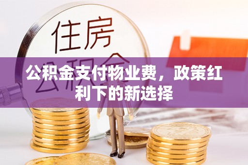 武宁公积金支付物业费，政策红利下的新选择