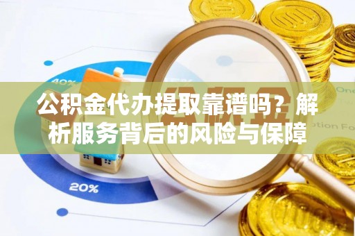 武宁公积金代办提取靠谱吗？解析服务背后的风险与保障