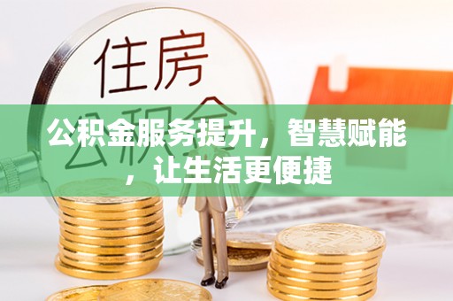 武宁公积金服务提升，智慧赋能，让生活更便捷