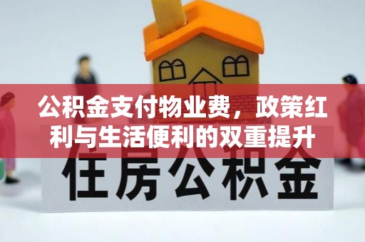 武宁公积金支付物业费，政策红利与生活便利的双重提升
