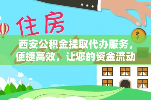 武宁西安公积金提取代办服务，便捷高效，让您的资金流动无忧