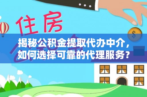 武宁揭秘公积金提取代办中介，如何选择可靠的代理服务？