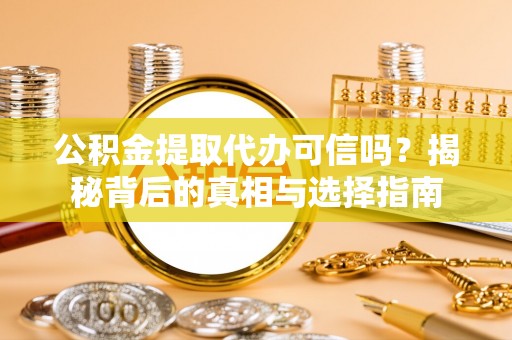 武宁公积金提取代办可信吗？揭秘背后的真相与选择指南