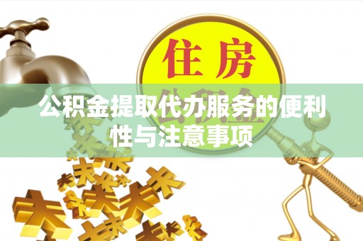 武宁公积金提取代办服务的便利性与注意事项
