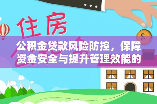 武宁公积金贷款风险防控，保障资金安全与提升管理效能的多维度探索