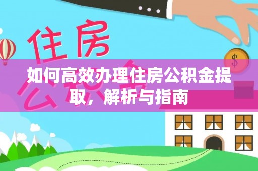 武宁如何高效办理住房公积金提取，解析与指南