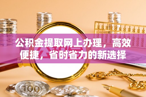 武宁公积金提取网上办理，高效便捷，省时省力的新选择