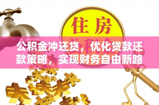 武宁公积金冲还贷，优化贷款还款策略，实现财务自由新路径